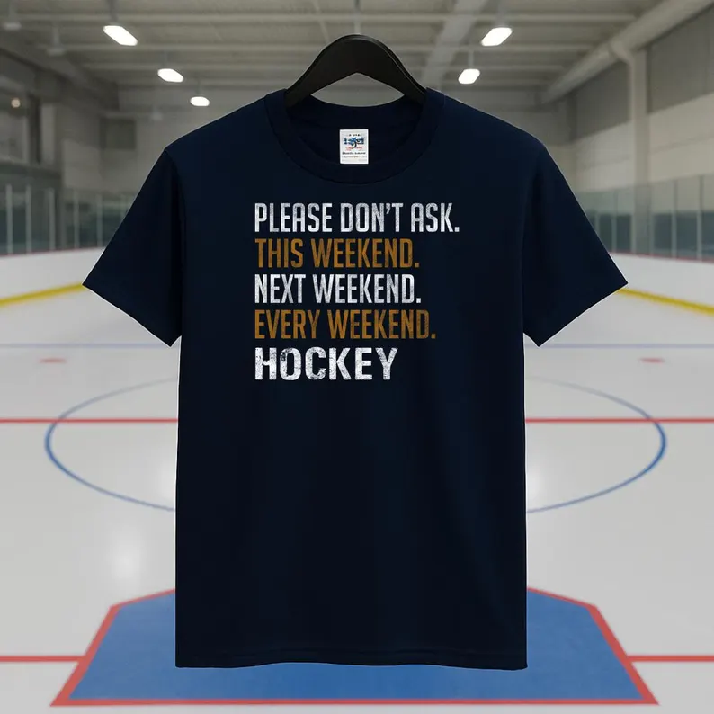 please dont ask this weekend next weekend every weekend hockey
